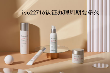 办理ISO 22716化妆品良好生产规范认证的周期一般是多久？